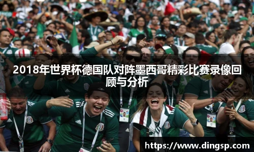 2018年世界杯德国队对阵墨西哥精彩比赛录像回顾与分析
